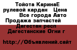 Тойота КаринаЕ рулевой кардан › Цена ­ 2 000 - Все города Авто » Продажа запчастей   . Дагестан респ.,Дагестанские Огни г.